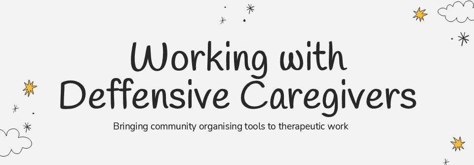 Working With Defensive Caregivers: Bringing Community Organising Tools to Therapeutic Work.
